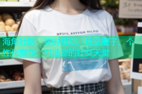 海角社区：实时互动、社交圈子、个性化推荐，打造您的社交天堂