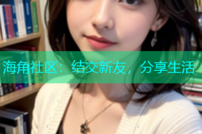 海角社区：结交新友，分享生活