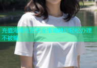充值海角社区安全指南教你轻松办理不被骗