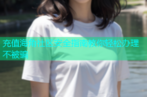 充值海角社区安全指南教你轻松办理不被骗