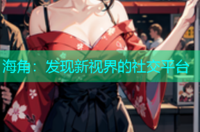 海角：发现新视界的社交平台