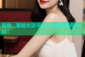 海角：智能生活平台，连接你的每一刻