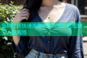 海角社区快速添加联系方式，轻松建立人脉网络