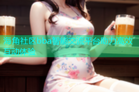 海角社区bba智能交流平台助力高效互动体验