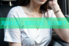 海角社区：实时互动、社交圈子