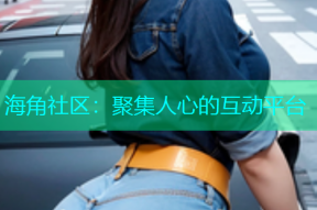 海角社区：聚集人心的互动平台