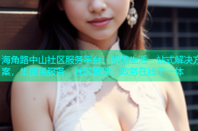 海角路中山社区服务平台：智慧生活一站式解决方案，集便民服务、社区管理、政务在线于一体