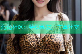 海角社区：结识新友，丰富社交