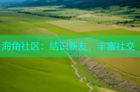 海角社区：结识新友，丰富社交