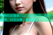 海角社区登录入口：实时互动、社区服务、社交分享、便捷生活