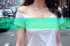 海角路社区招聘平台：快速找到理想工作机会