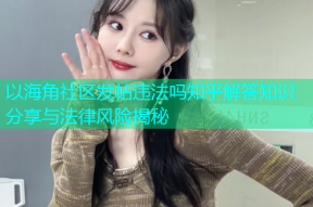 以海角社区发帖违法吗知乎解答知识分享与法律风险揭秘