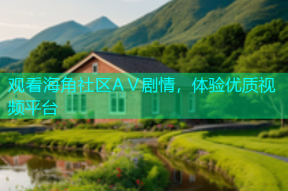 观看海角社区AⅤ剧情，体验优质视频平台