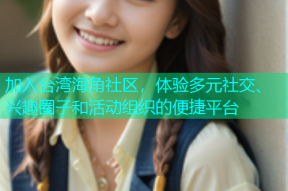 加入台湾海角社区，体验多元社交、兴趣圈子和活动组织的便捷平台