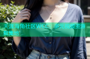 天涯海角社区WCC：多元视频资源聚集地