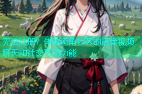 无法注册？体验海角社区的语音视频聊天和社交互动功能