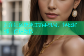 海角社区快速注销手机号，轻松解绑，保护隐私