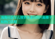 海角社区怎么搜索快速找到兴趣圈子和热门话题