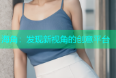 海角：发现新视角的创意平台