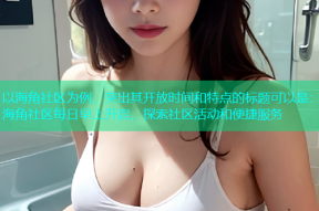 以海角社区为例，突出其开放时间和特点的标题可以是：海角社区每日早上开启，探索社区活动和便捷服务