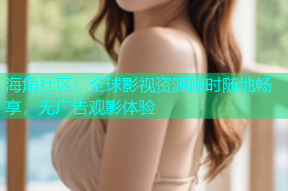 海角社区：全球影视资源随时随地畅享，无广告观影体验