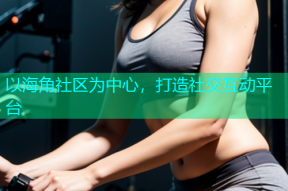 以海角社区为中心，打造社交互动平台