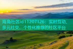 海角社区id11207126：实时互动、多元社交、个性化推荐的社区平台