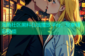 海角社区黑料在线播放平台，尽享精彩视频