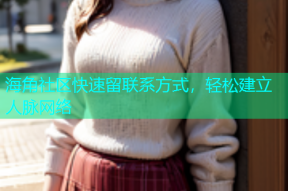 海角社区快速留联系方式，轻松建立人脉网络