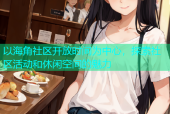 以海角社区开放时间为中心，探索社区活动和休闲空间的魅力