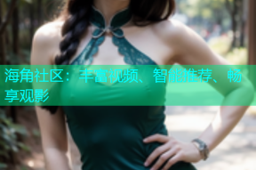 海角社区：丰富视频、智能推荐、畅享观影