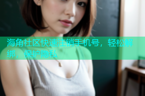 海角社区快速注销手机号，轻松解绑，保护隐私