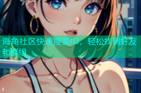 海角社区快速搜索ID，轻松找到好友和群组