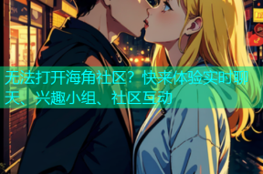 无法打开海角社区？快来体验实时聊天、兴趣小组、社区互动
