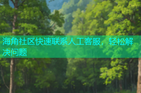 海角社区快速联系人工客服，轻松解决问题
