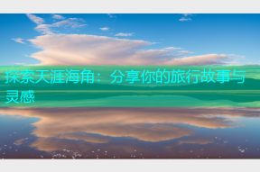 探索天涯海角：分享你的旅行故事与灵感