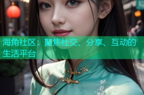 海角社区：聚焦社交、分享、互动的生活平台