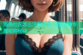 海角社区怎么注册名字 快速创建专属昵称秘诀