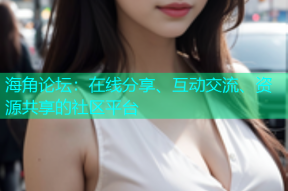 海角论坛：在线分享、互动交流、资源共享的社区平台