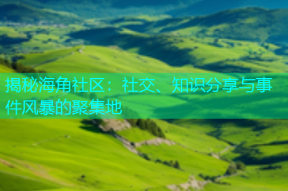 揭秘海角社区：社交、知识分享与事件风暴的聚集地