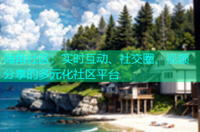 海角社区：实时互动、社交圈、视频分享的多元化社区平台
