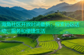 海角社区开放时间最新：探索社区活动、服务和便捷生活