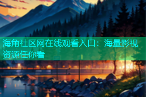海角社区网在线观看入口：海量影视资源任你看