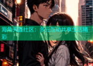 海角天涯社区：多元互动共享生活精彩