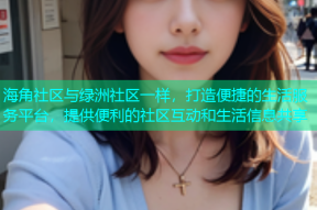 海角社区与绿洲社区一样，打造便捷的生活服务平台，提供便利的社区互动和生活信息共享