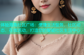 体验海角社区广场：便捷生活服务、社区动态、在线活动，打造您的智能社区生活中心