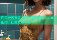 海角社区登录入口：实时互动、丰富视频、社交分享平台