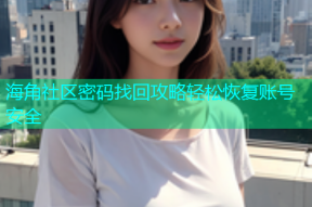 海角社区密码找回攻略轻松恢复账号安全