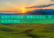 海角社区hj登录：便捷互动平台，轻松连接你我他