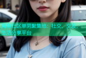 海角社区单男聚集地：社交、交友、生活分享平台
